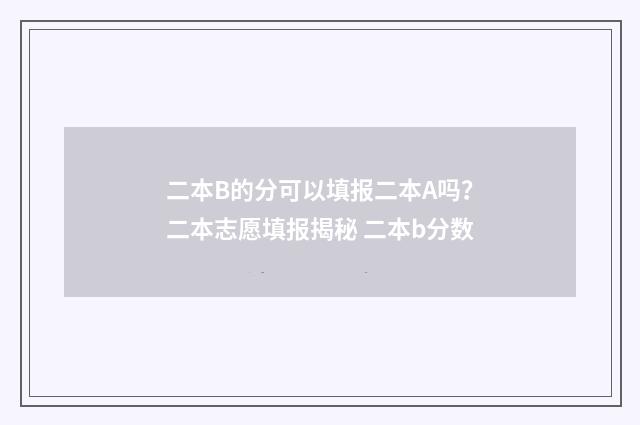 二本B的分可以填报二本A吗?二本志愿填报揭秘 二本b分数