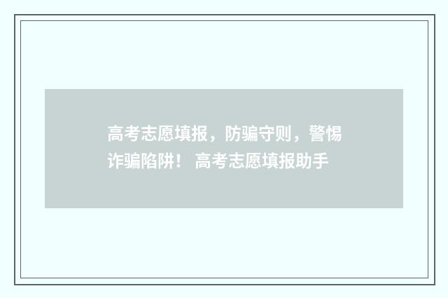 高考志愿填报,防骗守则,警惕诈骗陷阱! 高考志愿填报助手