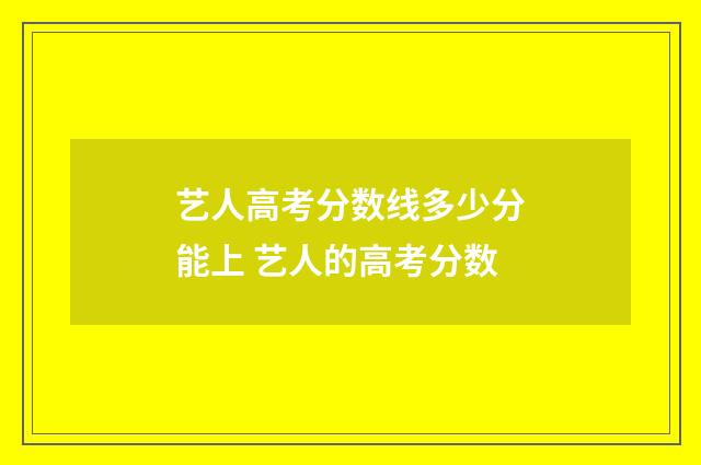 艺人高考分数线多少分能上 艺人的高考分数