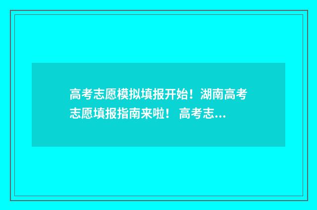 高考志愿模拟填报开始!湖南高考志愿填报指南来啦! 高考志愿模拟填报表样本