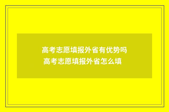 高考志愿填报外省有优势吗 高考志愿填报外省怎么填