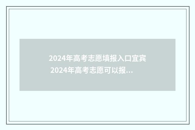 2024年高考志愿填报入口宜宾 2024年高考志愿可以报几个志愿