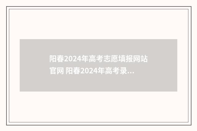 阳春2024年高考志愿填报网站官网 阳春2024年高考录取情况