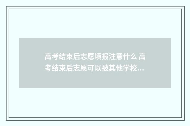 高考结束后志愿填报注意什么 高考结束后志愿可以被其他学校查看吗?
