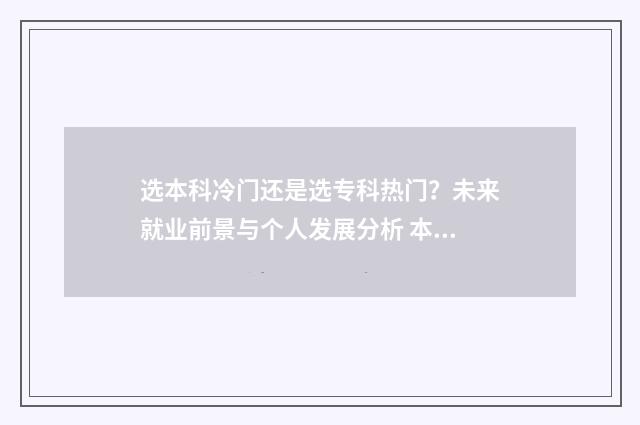 选本科冷门还是选专科热门？未来就业前景与个人发展分析 本科什么专业冷门