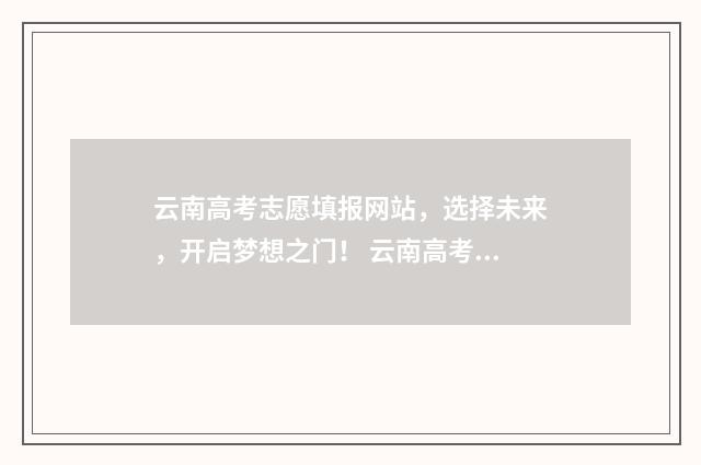 云南高考志愿填报网站，选择未来，开启梦想之门！ 云南高考志愿填报官网