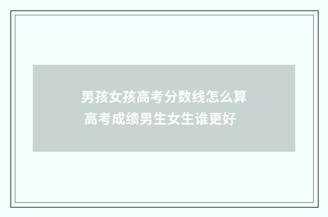 男孩女孩高考分数线怎么算 高考成绩男生女生谁更好