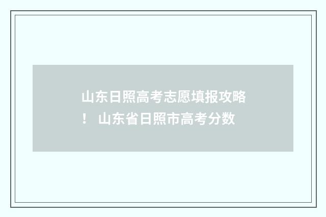 山东日照高考志愿填报攻略！ 山东省日照市高考分数
