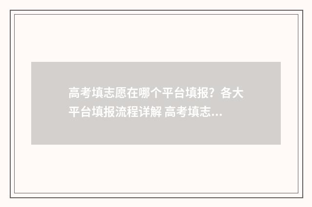 高考填志愿在哪个平台填报?各大平台填报流程详解 高考填志愿在哪个网站