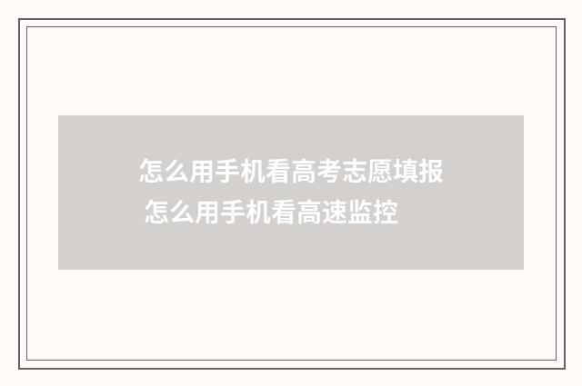 怎么用手机看高考志愿填报 怎么用手机看高速监控