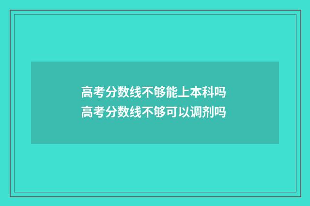 高考分数线不够能上本科吗 高考分数线不够可以调剂吗