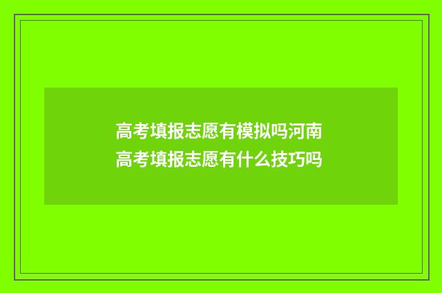 高考填报志愿有模拟吗河南 高考填报志愿有什么技巧吗