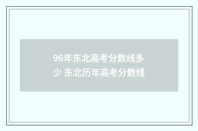 96年东北高考分数线多少 东北历年高考分数线
