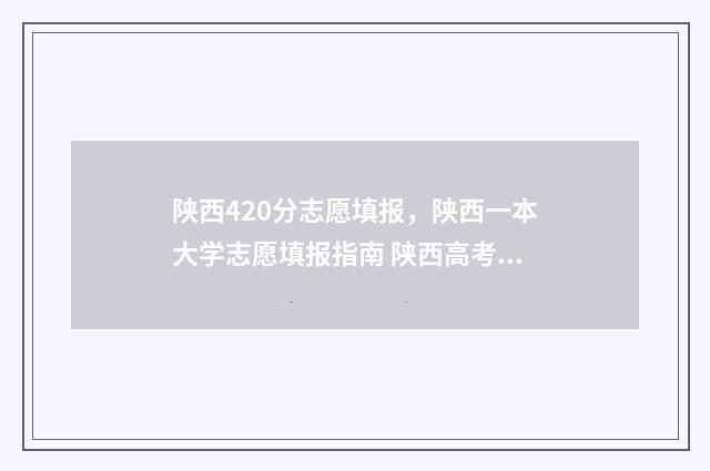 陕西420分志愿填报，陕西一本大学志愿填报指南 陕西高考420分