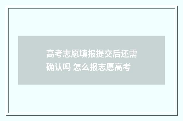 高考志愿填报提交后还需确认吗 怎么报志愿高考
