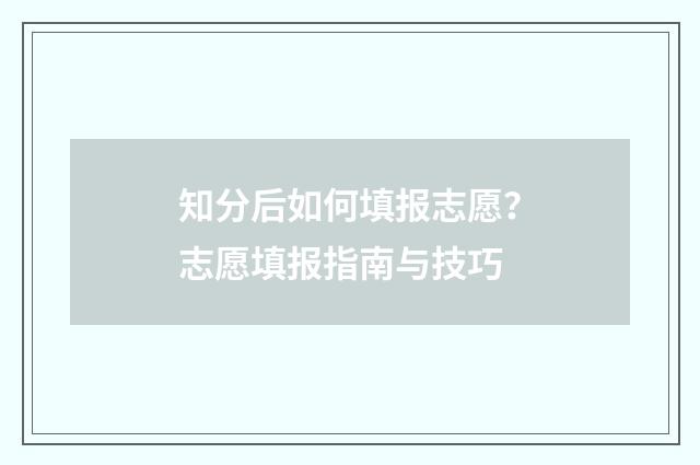 知分后如何填报志愿？志愿填报指南与技巧