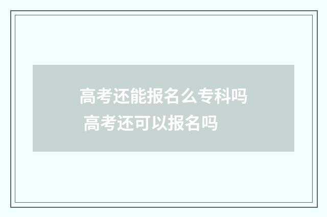 高考还能报名么专科吗 高考还可以报名吗