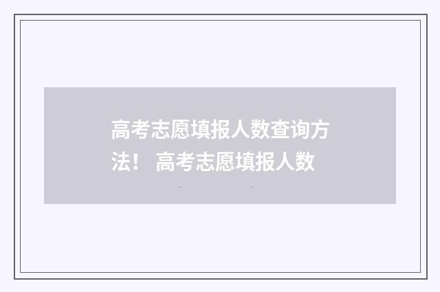 高考志愿填报人数查询方法! 高考志愿填报人数