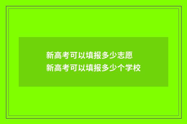 新高考可以填报多少志愿 新高考可以填报多少个学校