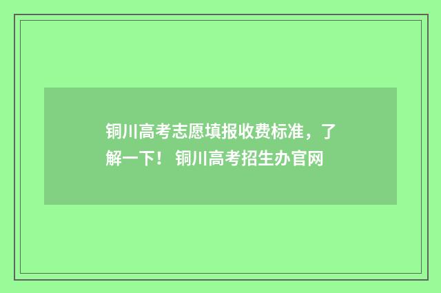 铜川高考志愿填报收费标准,了解一下! 铜川高考招生办官网