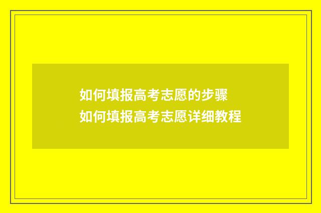 如何填报高考志愿的步骤 如何填报高考志愿详细教程