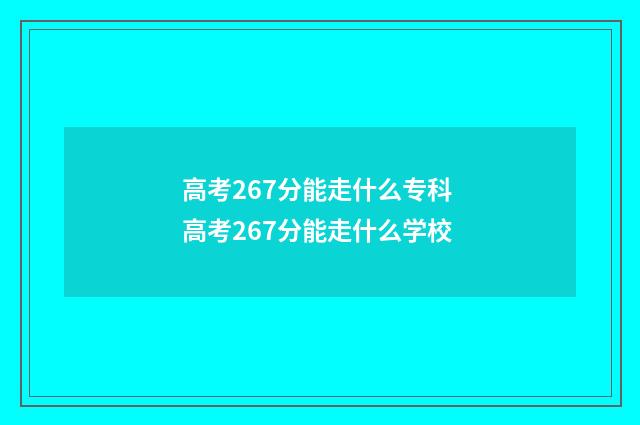 高考267分能走什么专科 高考267分能走什么学校