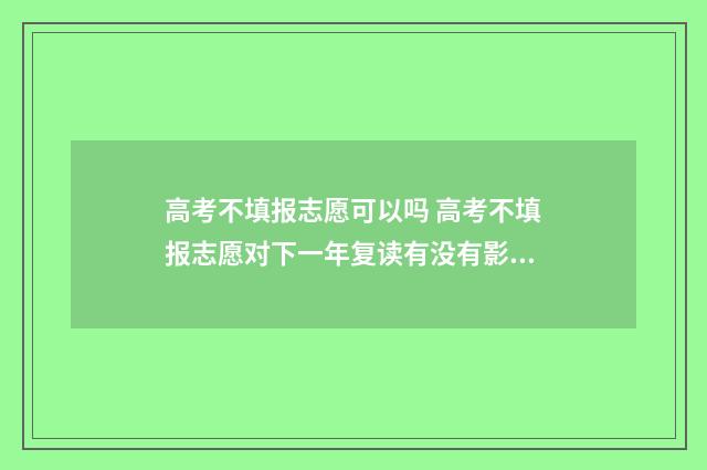 高考不填报志愿可以吗 高考不填报志愿对下一年复读有没有影响