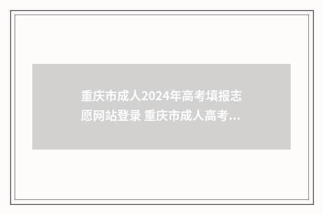 重庆市成人2024年高考填报志愿网站登录 重庆市成人高考报名入口官网