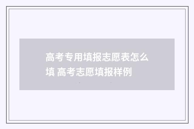 高考专用填报志愿表怎么填 高考志愿填报样例