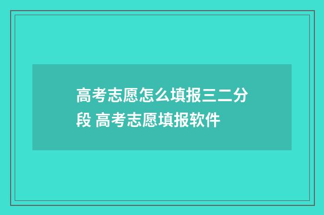 高考志愿怎么填报三二分段 高考志愿填报软件