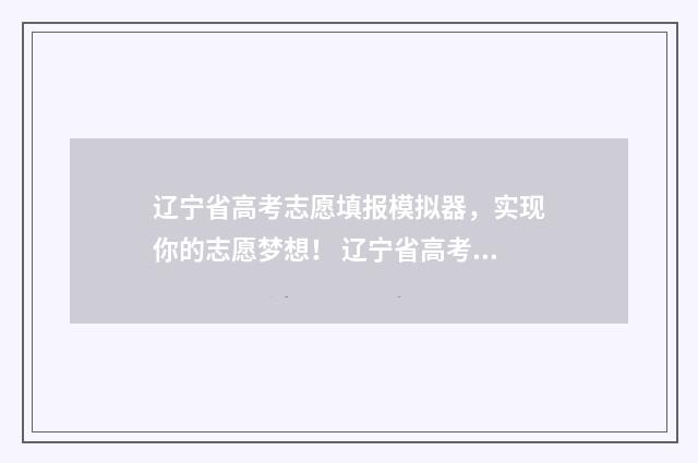 辽宁省高考志愿填报模拟器，实现你的志愿梦想！ 辽宁省高考志愿填报表