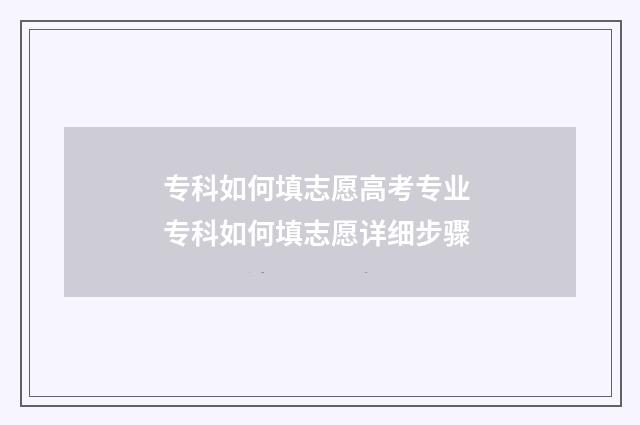 专科如何填志愿高考专业 专科如何填志愿详细步骤