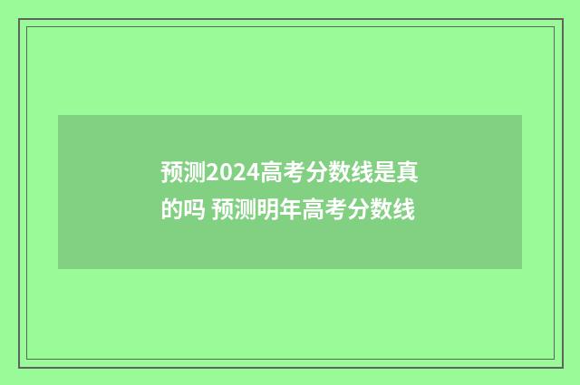 预测2024高考分数线是真的吗 预测明年高考分数线