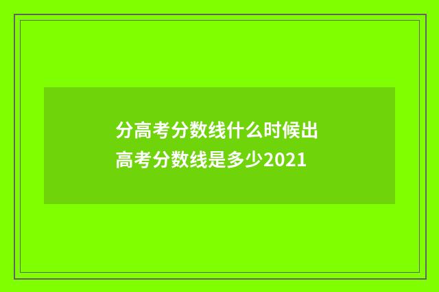 分高考分数线什么时候出 高考分数线是多少2021