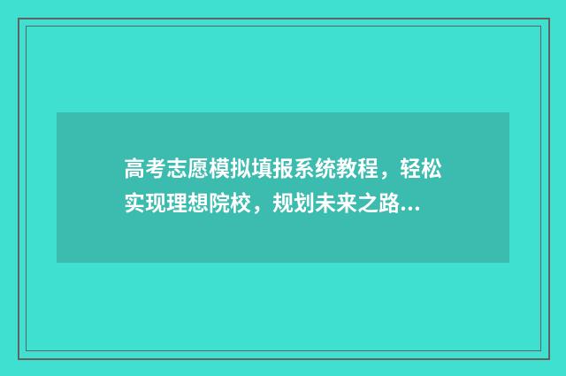 高考志愿模拟填报系统教程,轻松实现理想院校,规划未来之路! 高考志愿模拟填报系统官网江苏