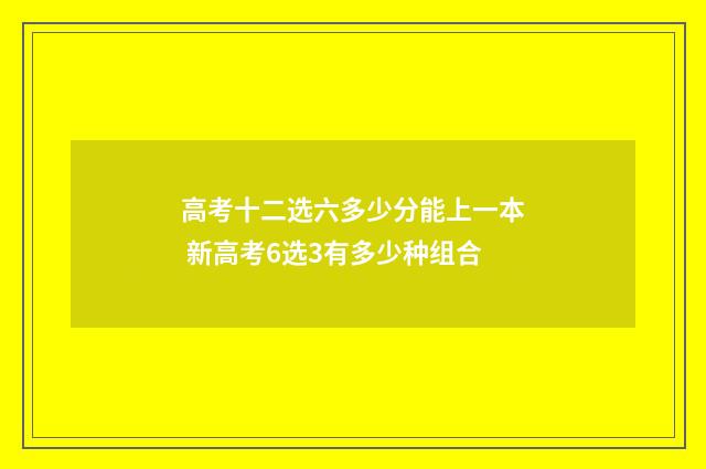 高考十二选六多少分能上一本 新高考6选3有多少种组合