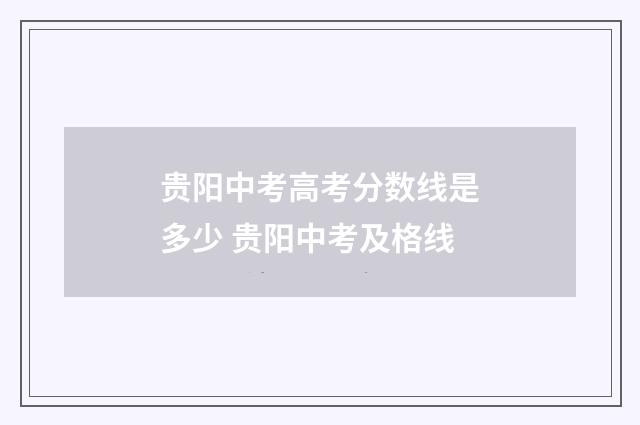贵阳中考高考分数线是多少 贵阳中考及格线