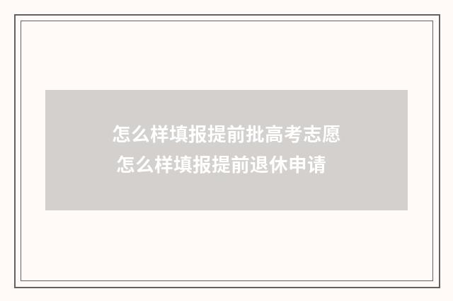 怎么样填报提前批高考志愿 怎么样填报提前退休申请