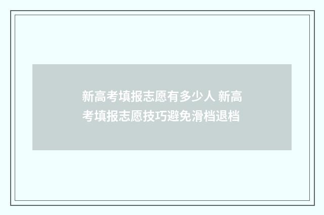新高考填报志愿有多少人 新高考填报志愿技巧避免滑档退档