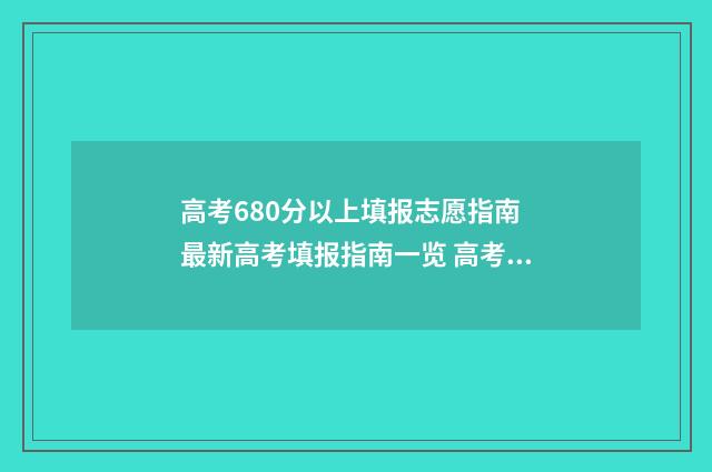 高考680分以上填报志愿指南 最新高考填报指南一览 高考680分以上的学生