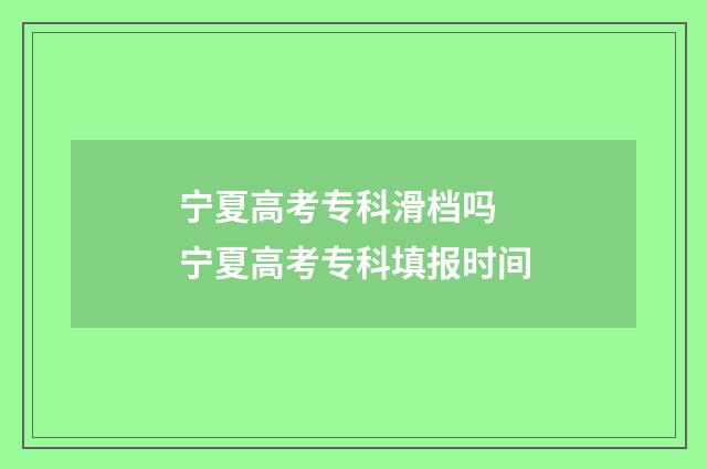 宁夏高考专科滑档吗 宁夏高考专科填报时间