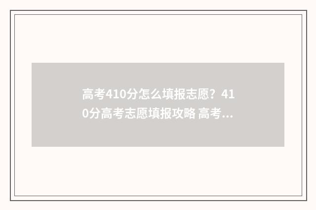 高考410分怎么填报志愿?410分高考志愿填报攻略 高考410分什么水平