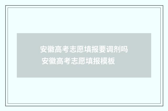 安徽高考志愿填报要调剂吗 安徽高考志愿填报模板