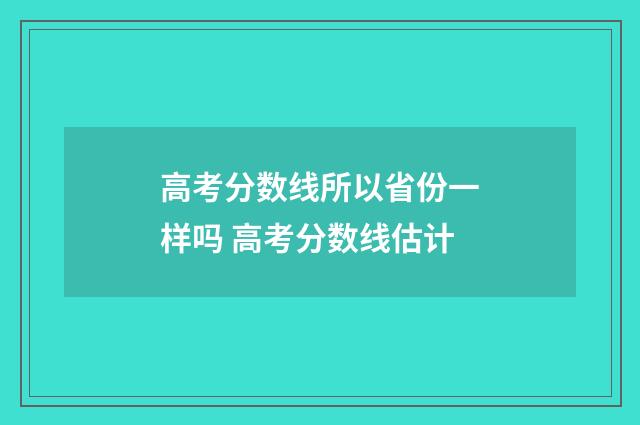 高考分数线所以省份一样吗 高考分数线估计