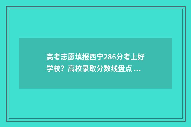 高考志愿填报西宁286分考上好学校？高校录取分数线盘点 高考志愿填报西安