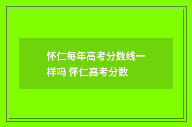 怀仁每年高考分数线一样吗 怀仁高考分数