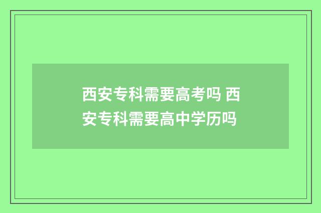 西安专科需要高考吗 西安专科需要高中学历吗
