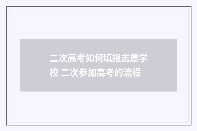 二次高考如何填报志愿学校 二次参加高考的流程
