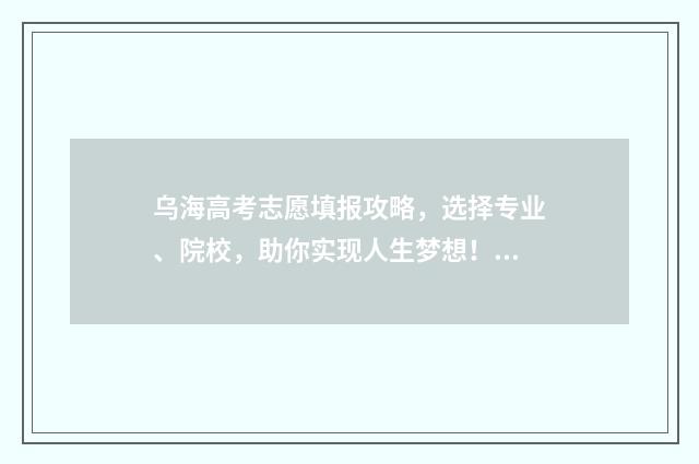 乌海高考志愿填报攻略,选择专业、院校,助你实现人生梦想! 乌海高考志愿填报机构
