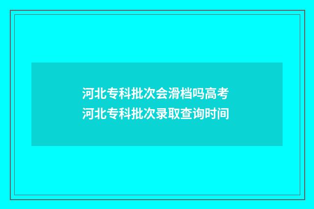 河北专科批次会滑档吗高考 河北专科批次录取查询时间